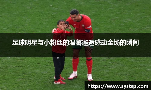 足球明星与小粉丝的温馨邂逅感动全场的瞬间