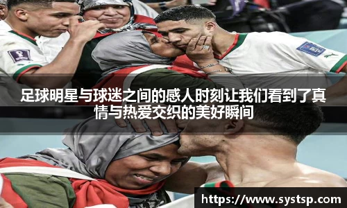 足球明星与球迷之间的感人时刻让我们看到了真情与热爱交织的美好瞬间