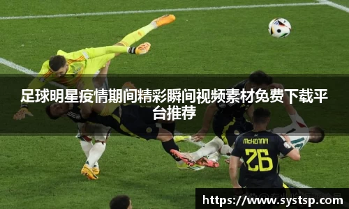 足球明星疫情期间精彩瞬间视频素材免费下载平台推荐