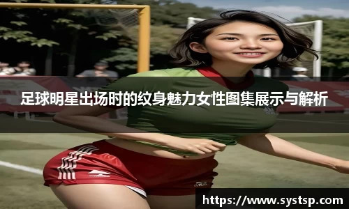 足球明星出场时的纹身魅力女性图集展示与解析